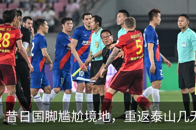 昔日国脚尴尬境地，重返泰山几无可能