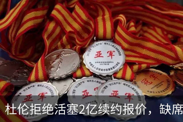 杜伦拒绝活塞2亿续约报价，缺席媒体日和训练营引发关注